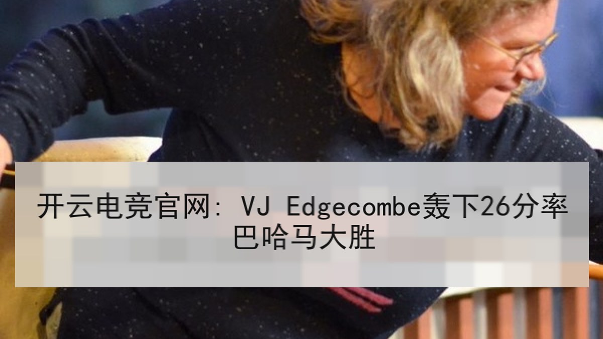开云电竞官网: VJ Edgecombe轰下26分率巴哈马大胜