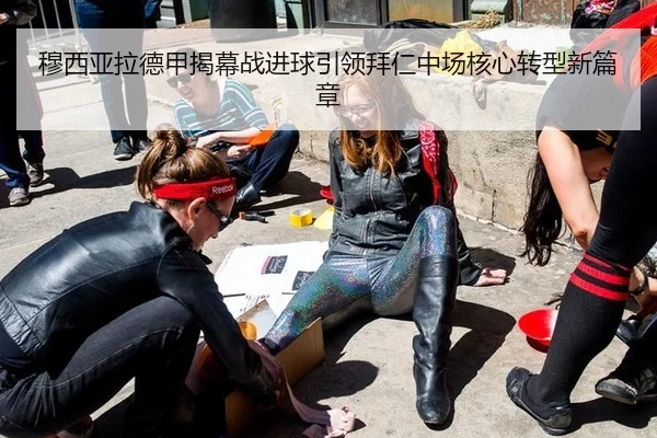 穆西亚拉德甲揭幕战进球引领拜仁中场核心转型新篇章