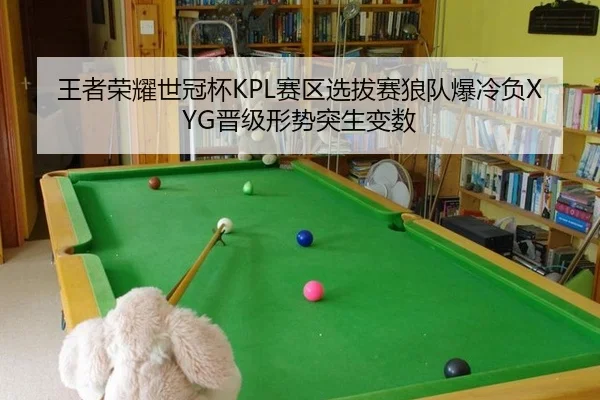 王者荣耀世冠杯KPL赛区选拔赛狼队爆冷负XYG晋级形势突生变数