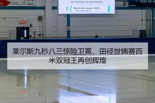 莱尔斯九秒八三惊险卫冕，田径世锦赛百米双冠王再创辉煌