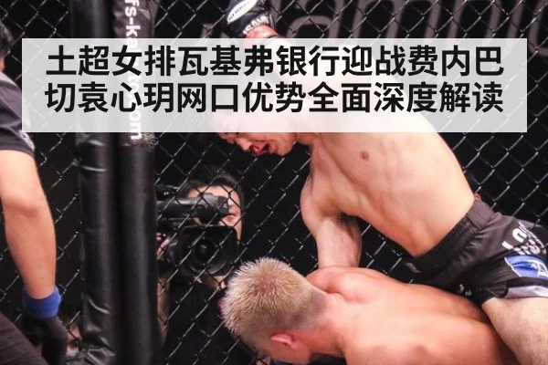 土超女排瓦基弗银行迎战费内巴切袁心玥网口优势全面深度解读